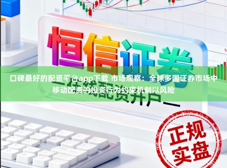 口碑最好的配资平台app下载 市场观察：全球多国证券市场中移动配资的投资行为约束机制以风险