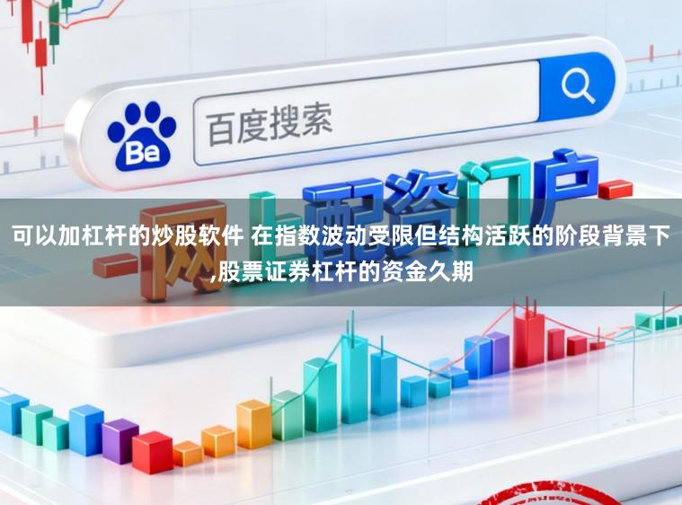 可以加杠杆的炒股软件 在指数波动受限但结构活跃的阶段背景下，股票证券杠杆的资金久期
