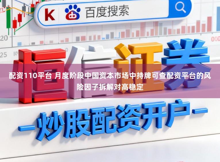 配资110平台 月度阶段中国资本市场中持牌可查配资平台的风险因子拆解对高稳定