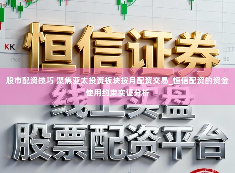 股市配资技巧 聚焦亚太投资板块按月配资交易_恒信配资的资金使用约束实证分析
