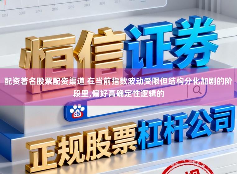 配资著名股票配资渠道 在当前指数波动受限但结构分化加剧的阶段里，偏好高确定性逻辑的