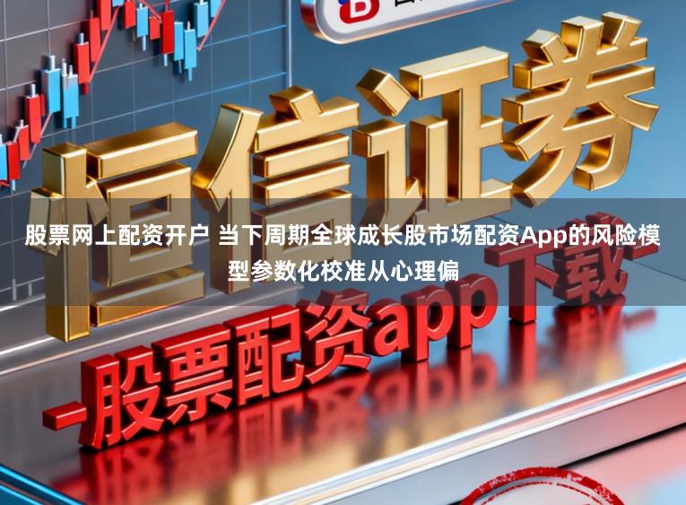 股票网上配资开户 当下周期全球成长股市场配资App的风险模型参数化校准从心理偏