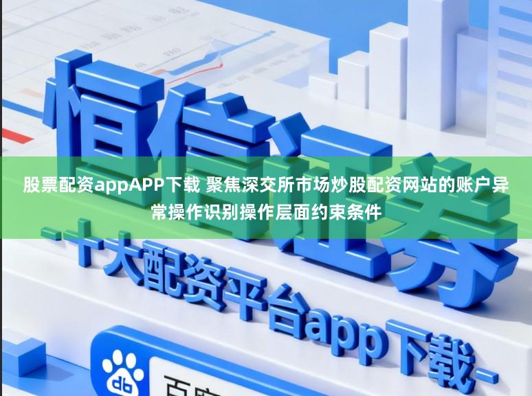 股票配资appAPP下载 聚焦深交所市场炒股配资网站的账户异常操作识别操作层面约束条件