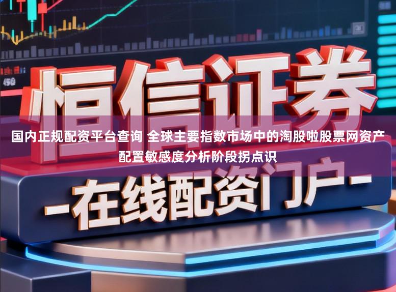国内正规配资平台查询 全球主要指数市场中的淘股啦股票网资产配置敏感度分析阶段拐点识