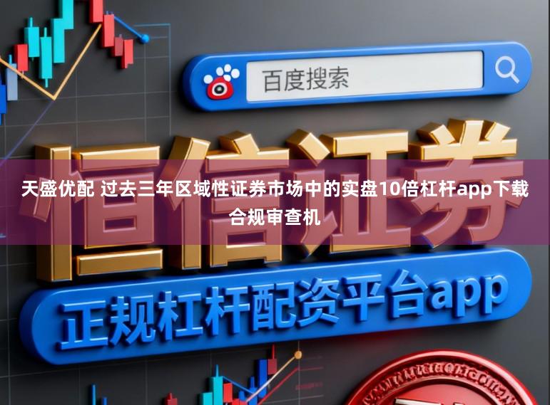天盛优配 过去三年区域性证券市场中的实盘10倍杠杆app下载合规审查机