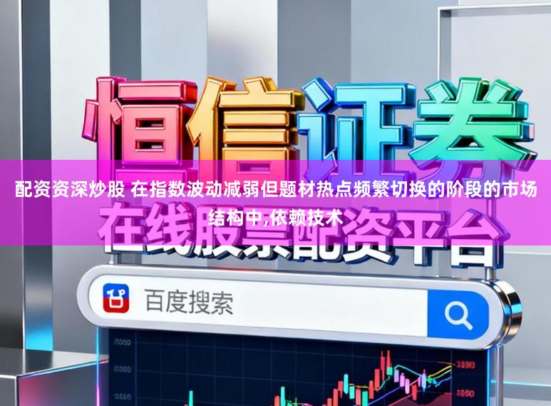 配资资深炒股 在指数波动减弱但题材热点频繁切换的阶段的市场结构中,依赖技术