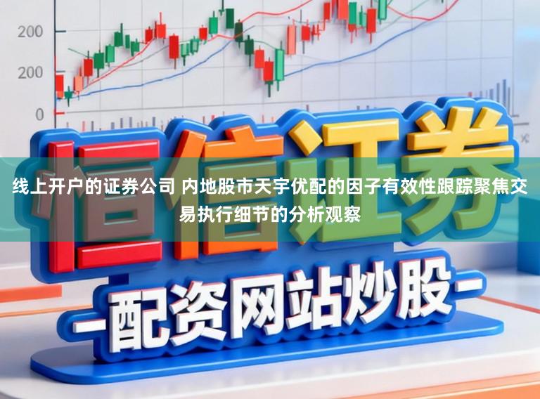 线上开户的证券公司 内地股市天宇优配的因子有效性跟踪聚焦交易执行细节的分析观察