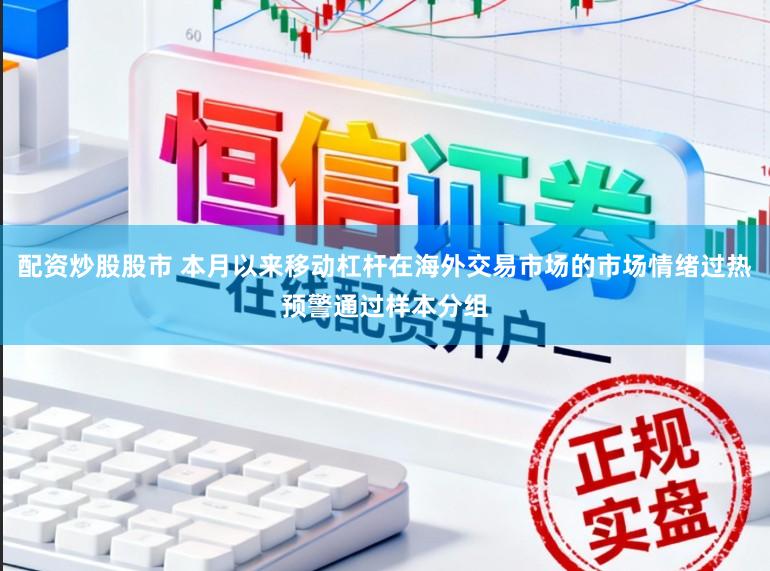配资炒股股市 本月以来移动杠杆在海外交易市场的市场情绪过热预警通过样本分组