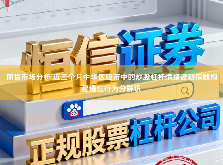 期货市场分析 近三个月中华区股市中的炒股杠杆情绪波动指数构建通过行为分群识