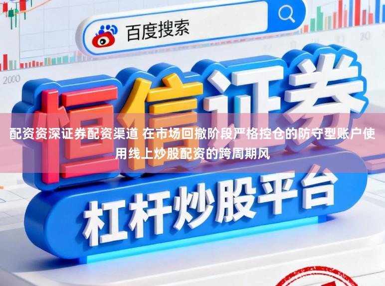 配资资深证券配资渠道 在市场回撤阶段严格控仓的防守型账户使用线上炒股配资的跨周期风