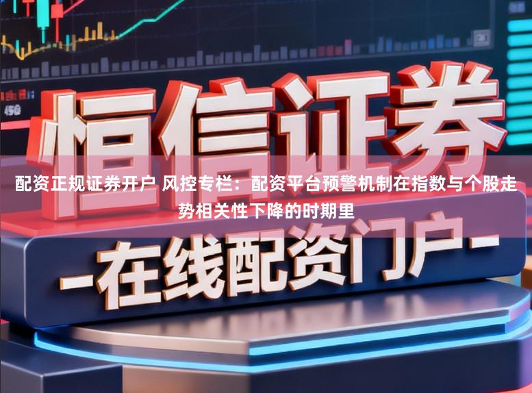 配资正规证券开户 风控专栏：配资平台预警机制在指数与个股走势相关性下降的时期里