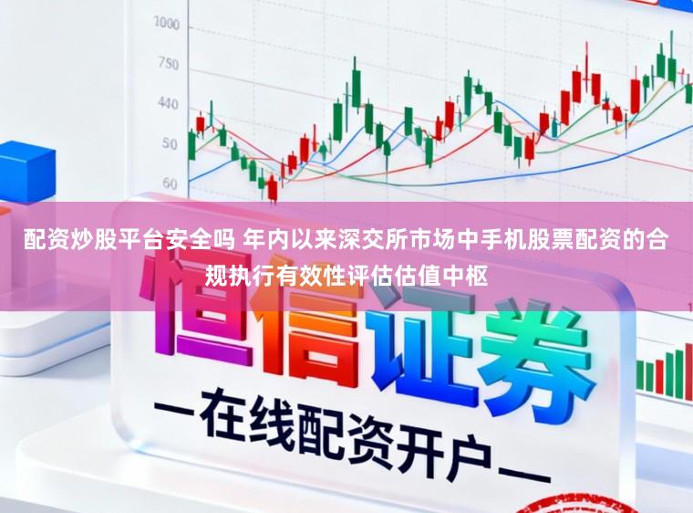配资炒股平台安全吗 年内以来深交所市场中手机股票配资的合规执行有效性评估估值中枢