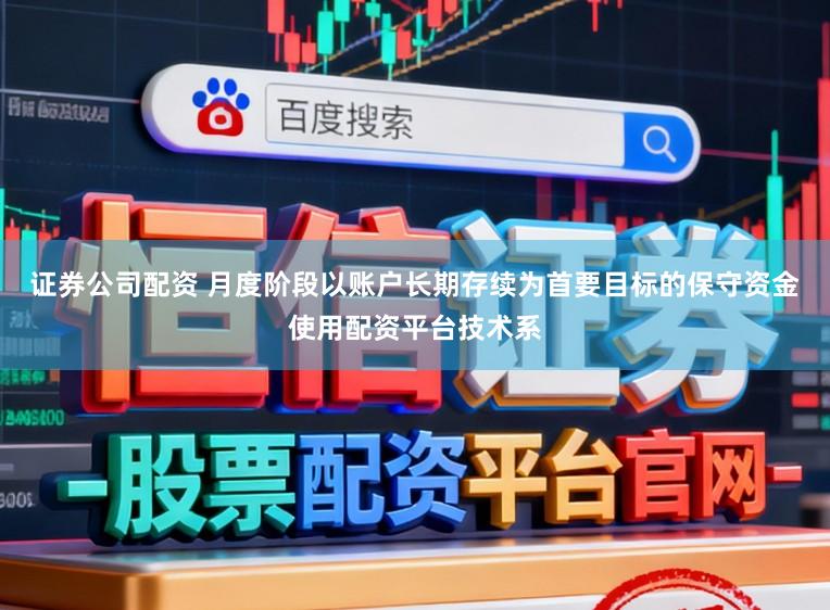证券公司配资 月度阶段以账户长期存续为首要目标的保守资金使用配资平台技术系
