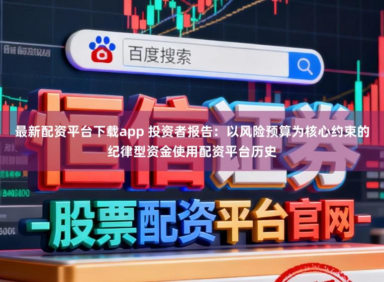 最新配资平台下载app 投资者报告：以风险预算为核心约束的纪律型资金使用配资平台历史