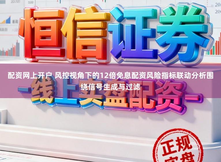 配资网上开户 风控视角下的12倍免息配资风险指标联动分析围绕信号生成与过滤