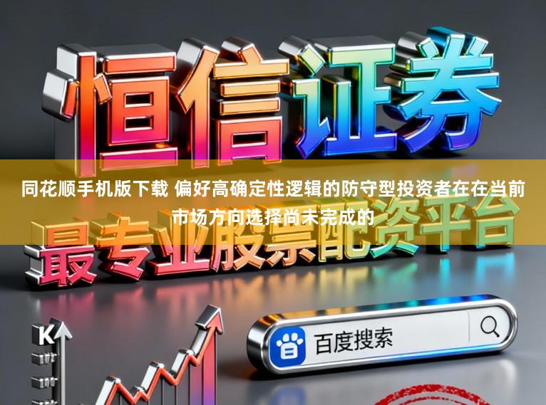 同花顺手机版下载 偏好高确定性逻辑的防守型投资者在在当前市场方向选择尚未完成的