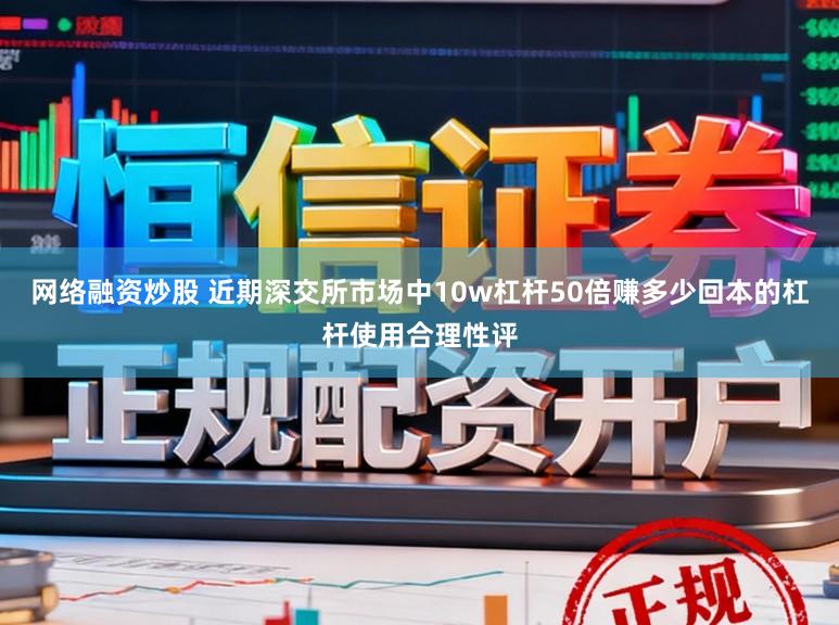 网络融资炒股 近期深交所市场中10w杠杆50倍赚多少回本的杠杆使用合理性评