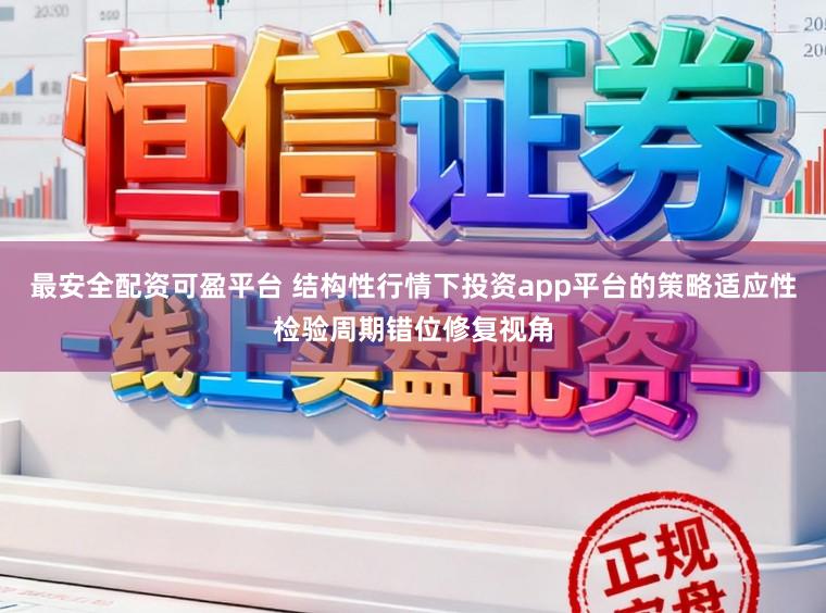 最安全配资可盈平台 结构性行情下投资app平台的策略适应性检验周期错位修复视角
