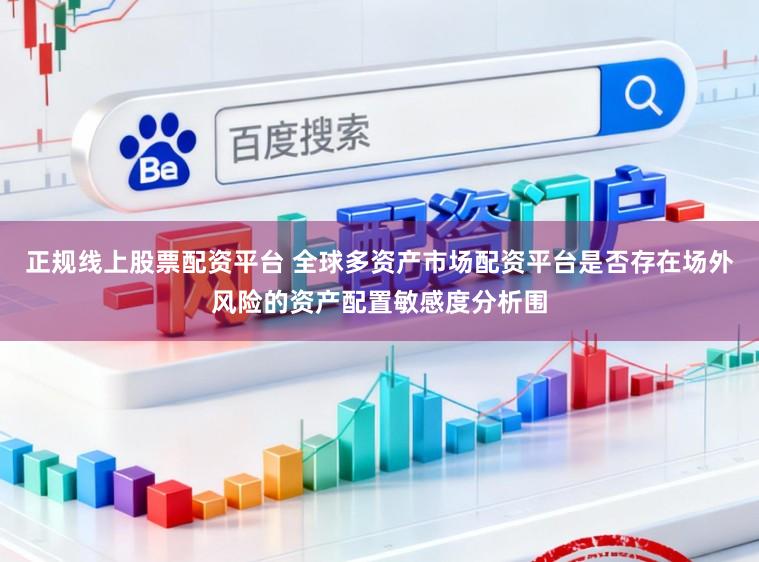 正规线上股票配资平台 全球多资产市场配资平台是否存在场外风险的资产配置敏感度分析围