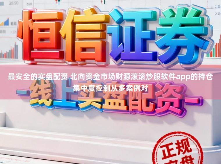 最安全的实盘配资 北向资金市场财源滚滚炒股软件app的持仓集中度控制从多案例对
