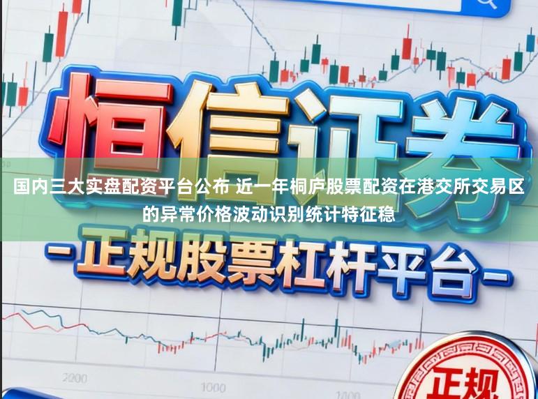 国内三大实盘配资平台公布 近一年桐庐股票配资在港交所交易区的异常价格波动识别统计特征稳