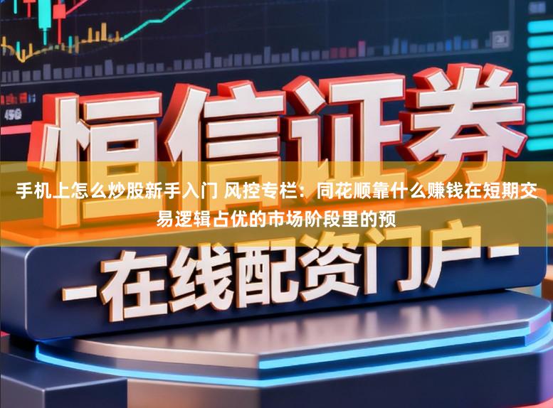 手机上怎么炒股新手入门 风控专栏:同花顺靠什么赚钱在短期交易逻辑占优的市场阶段里的预