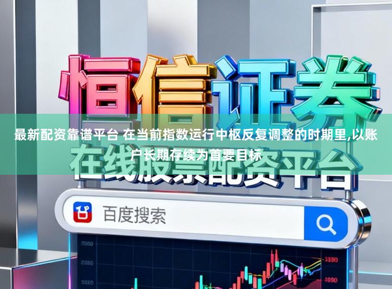 最新配资靠谱平台 在当前指数运行中枢反复调整的时期里，以账户长期存续为首要目标