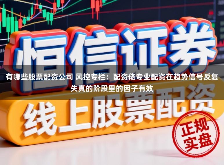 有哪些股票配资公司 风控专栏：配资佬专业配资在趋势信号反复失真的阶段里的因子有效