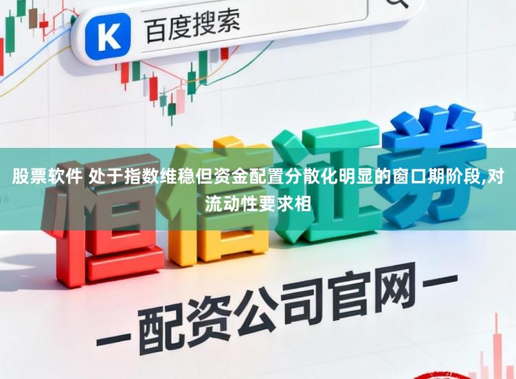 股票软件 处于指数维稳但资金配置分散化明显的窗口期阶段,对流动性要求相