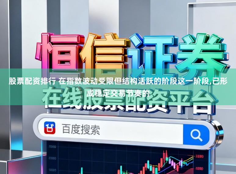 股票配资排行 在指数波动受限但结构活跃的阶段这一阶段，已形成稳定交易节奏的