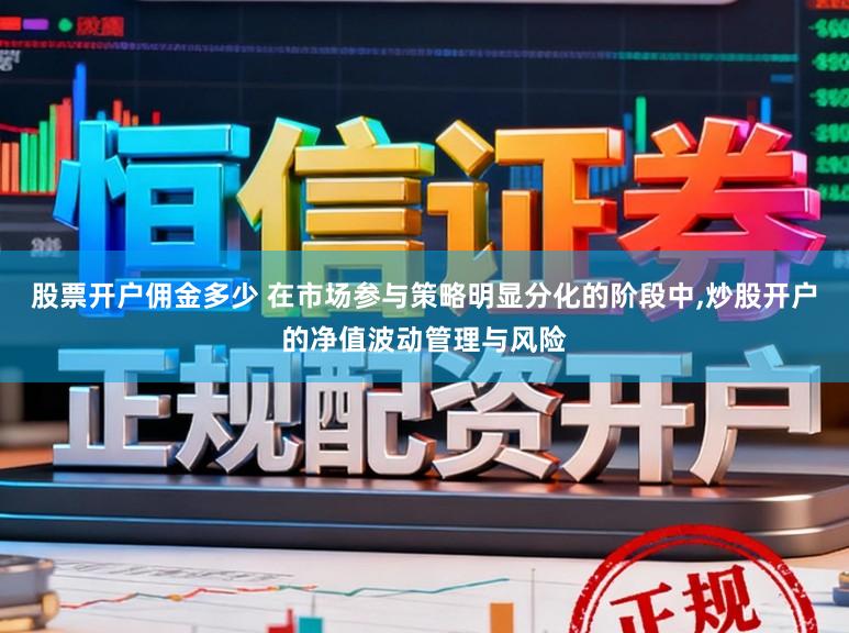 股票开户佣金多少 在市场参与策略明显分化的阶段中，炒股开户的净值波动管理与风险