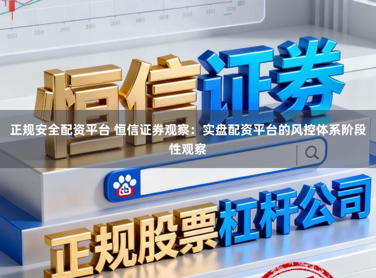 正规安全配资平台 恒信证券观察:实盘配资平台的风控体系阶段性观察
