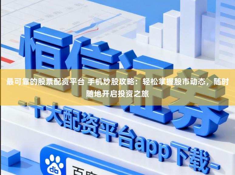 最可靠的股票配资平台 手机炒股攻略:轻松掌握股市动态,随时随地开启投资之旅