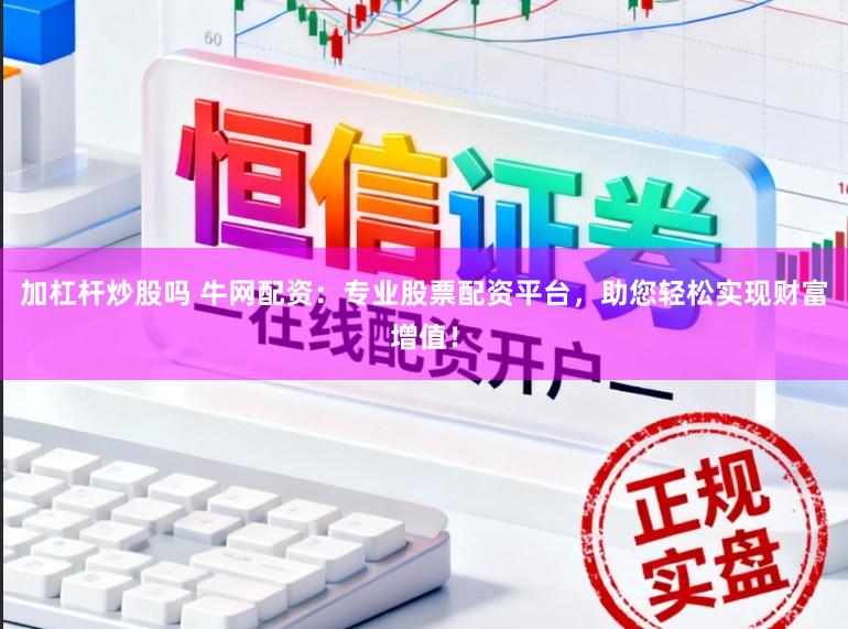 加杠杆炒股吗 牛网配资:专业股票配资平台,助您轻松实现财富增值!