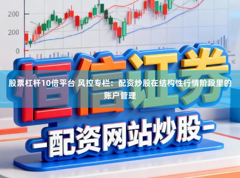 股票杠杆10倍平台 风控专栏:配资炒股在结构性行情阶段里的账户管理