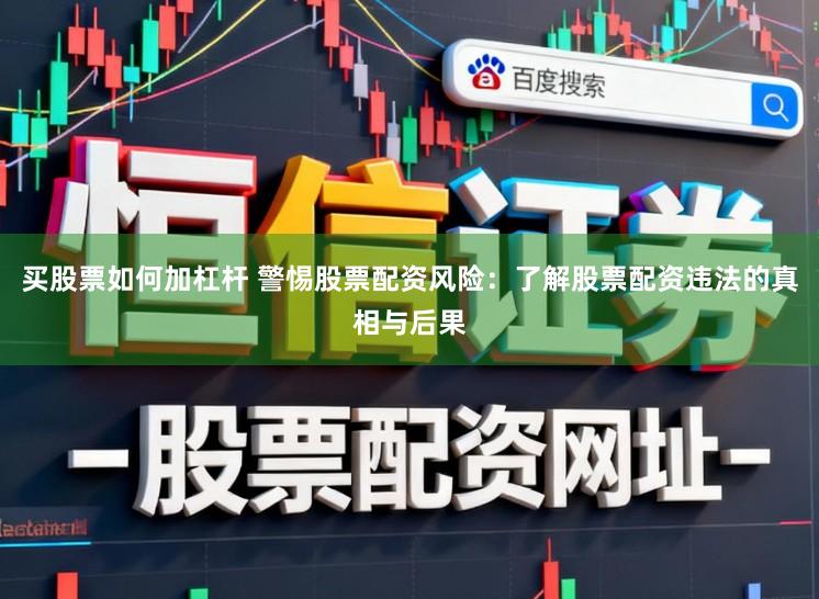 买股票如何加杠杆 警惕股票配资风险:了解股票配资违法的真相与后果