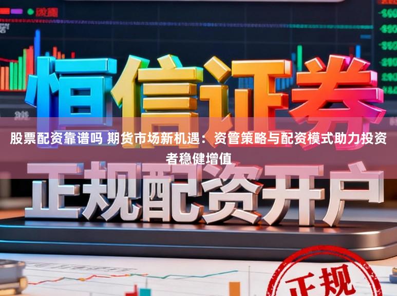 股票配资靠谱吗 期货市场新机遇:资管策略与配资模式助力投资者稳健增值