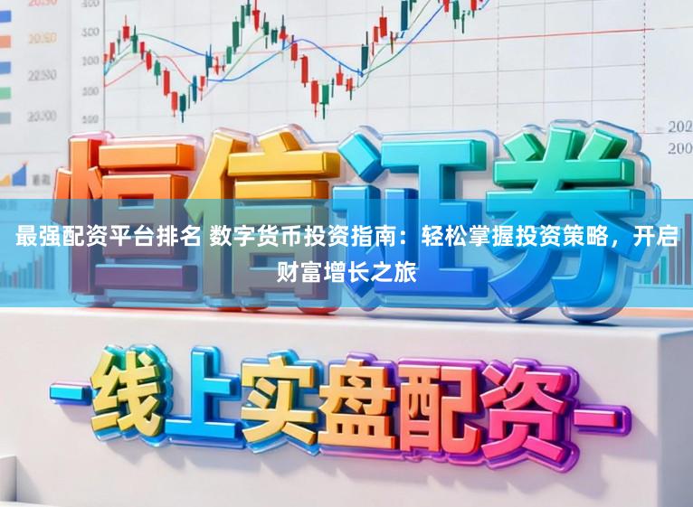 最强配资平台排名 数字货币投资指南:轻松掌握投资策略,开启财富增长之旅