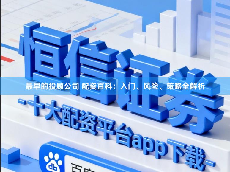 最早的投顾公司 配资百科:入门、风险、策略全解析