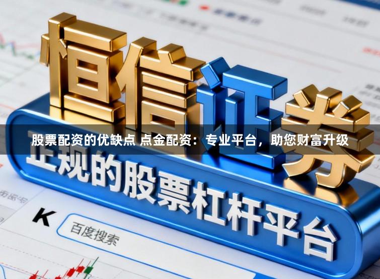 股票配资的优缺点 点金配资：专业平台，助您财富升级