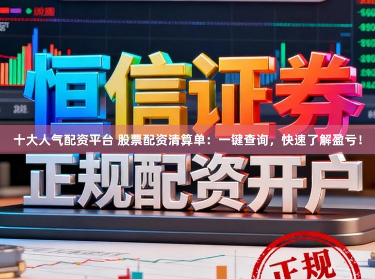 十大人气配资平台 股票配资清算单：一键查询，快速了解盈亏！