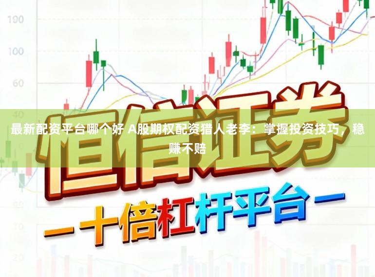 最新配资平台哪个好 A股期权配资猎人老李:掌握投资技巧,稳赚不赔