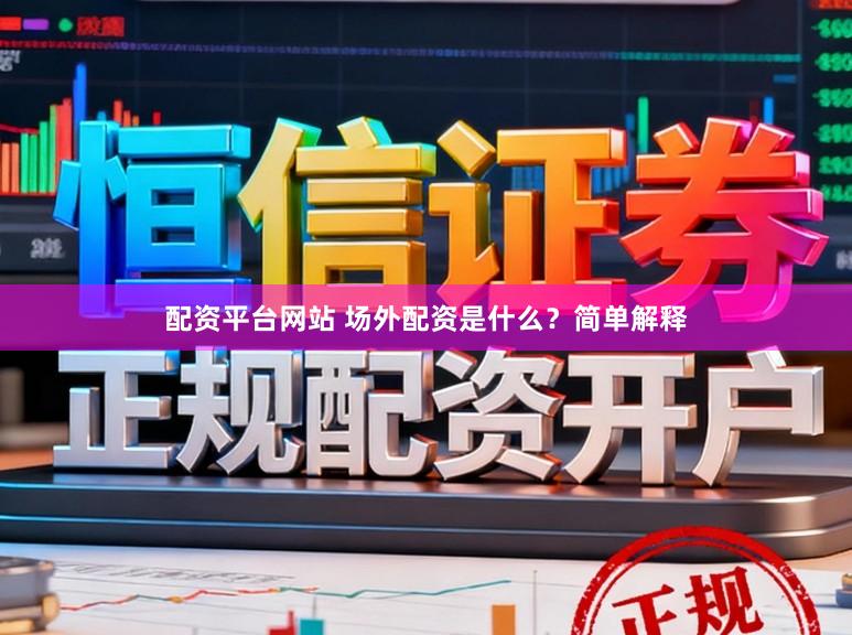 配资平台网站 场外配资是什么？简单解释