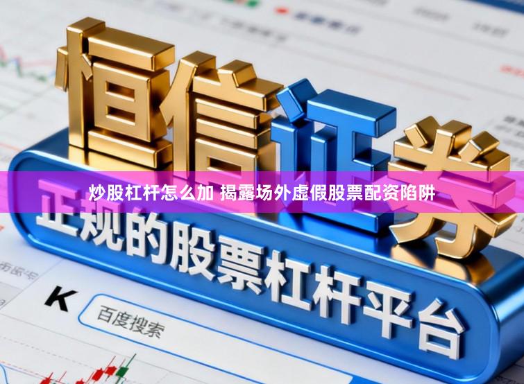 炒股杠杆怎么加 揭露场外虚假股票配资陷阱