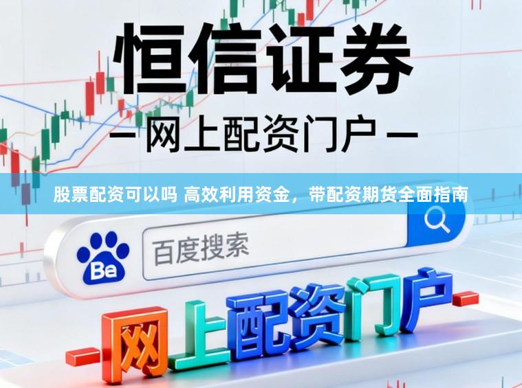 股票配资可以吗 高效利用资金，带配资期货全面指南