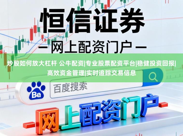 炒股如何放大杠杆 公牛配资|专业股票配资平台|稳健投资回报|高效资金管理|实时追踪交易信息