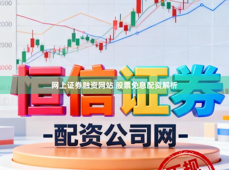 网上证劵融资网站 股票免息配资解析