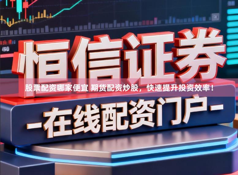 股票配资哪家便宜 期货配资炒股，快速提升投资效率！
