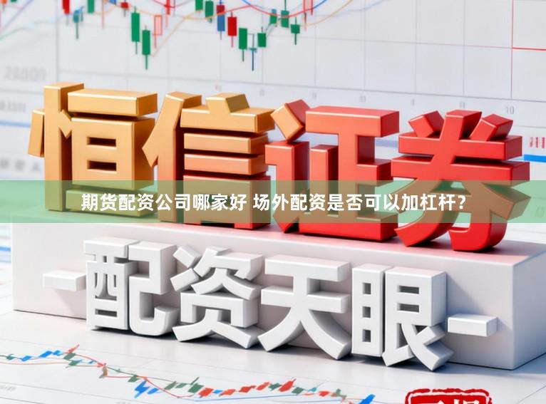 期货配资公司哪家好 场外配资是否可以加杠杆？