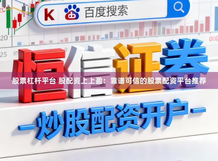 股票杠杆平台 股配资上上盈：靠谱可信的股票配资平台推荐